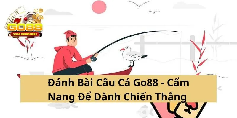 Đánh bài câu cá Go88 thắng lớn không thua